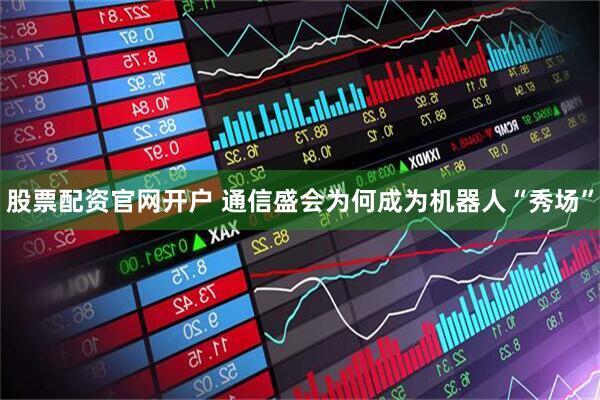 股票配资官网开户 通信盛会为何成为机器人“秀场”