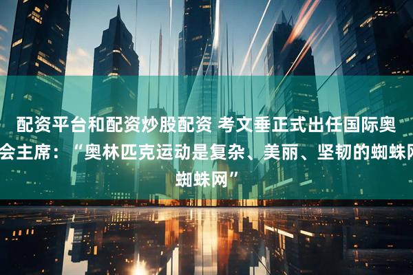 配资平台和配资炒股配资 考文垂正式出任国际奥委会主席：“奥林匹克运动是复杂、美丽、坚韧的蜘蛛网”