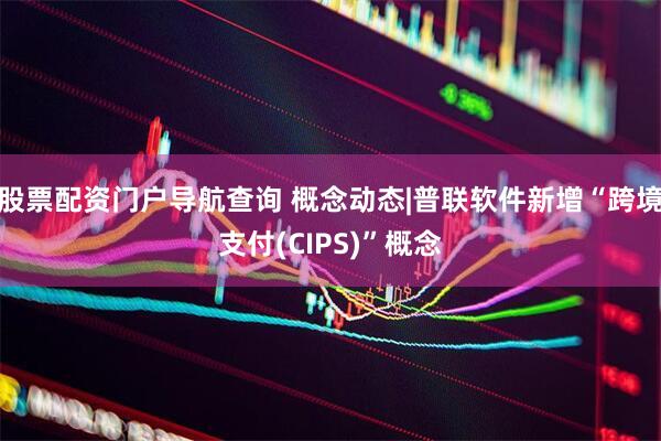 股票配资门户导航查询 概念动态|普联软件新增“跨境支付(CIPS)”概念