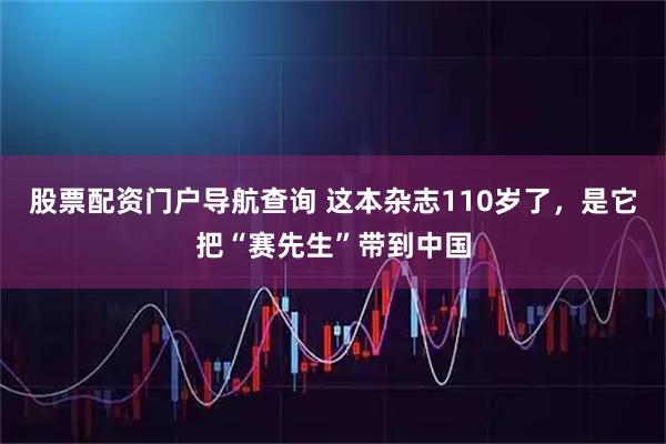 股票配资门户导航查询 这本杂志110岁了，是它把“赛先生”带到中国