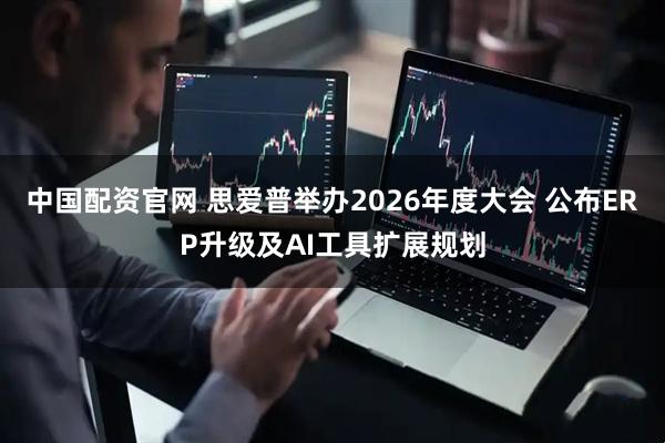 中国配资官网 思爱普举办2026年度大会 公布ERP升级及AI工具扩展规划